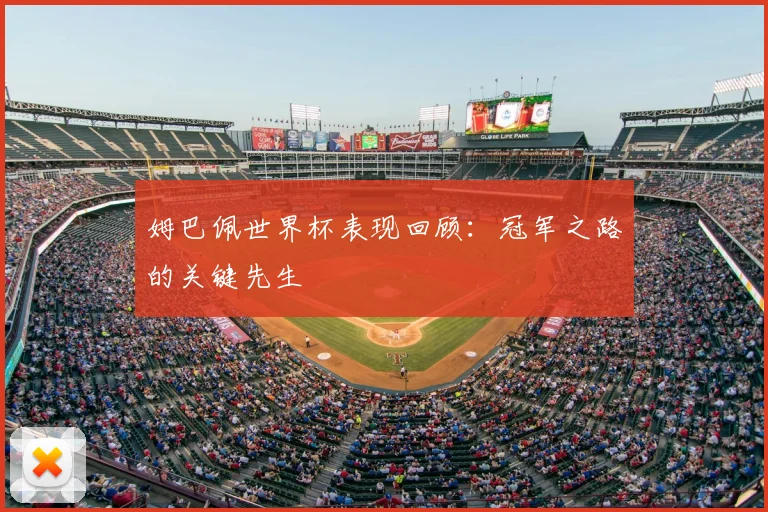 姆巴佩世界杯表现回顾：冠军之路的关键先生