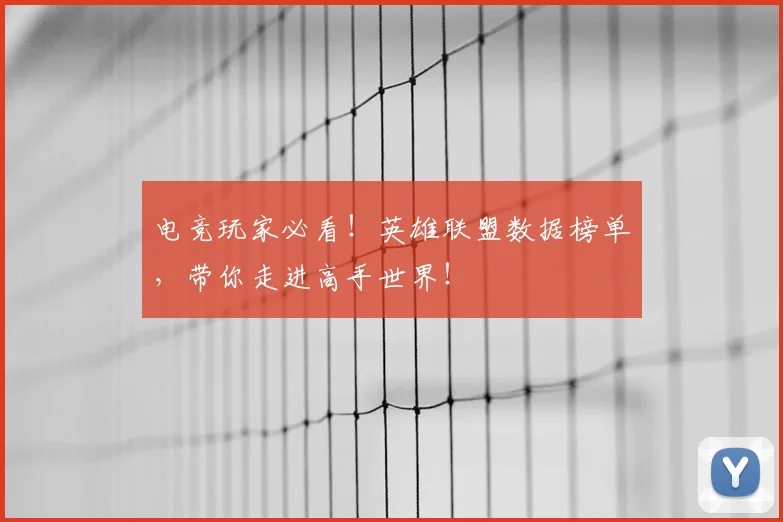 电竞玩家必看！英雄联盟数据榜单，带你走进高手世界！