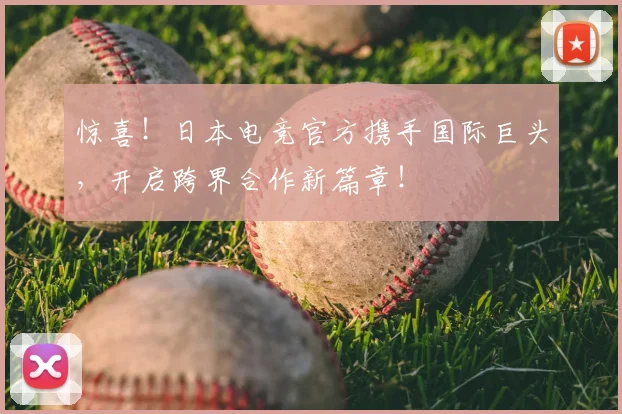 惊喜!日本电竞官方携手国际巨头,开启跨界合作新篇章!