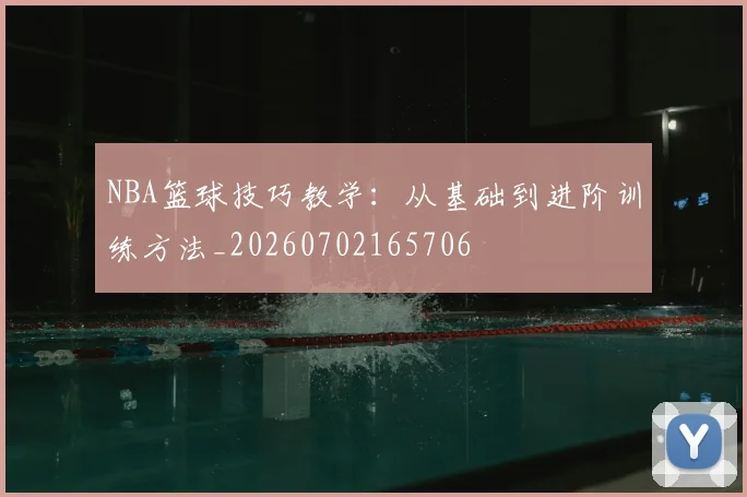 NBA篮球技巧教学：从基础到进阶训练方法_20260702165706