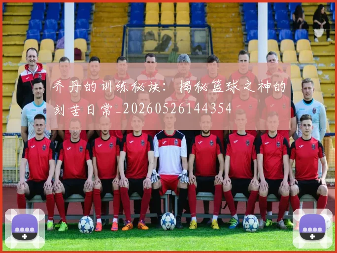 乔丹的训练秘诀：揭秘篮球之神的刻苦日常_20260526144354