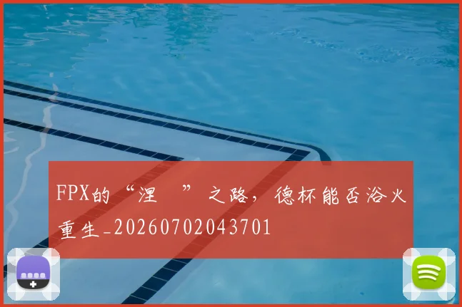 FPX的“涅槃”之路，德杯能否浴火重生_20260702043701