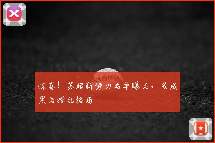 惊喜!苏超新势力名单曝光,或成黑马搅乱格局