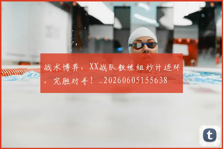 战术博弈，XX战队教练组妙计连环，完胜对手！_20260605155638