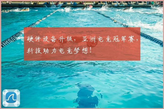 硬件设备升级，亚洲电竞冠军赛，科技助力电竞梦想！