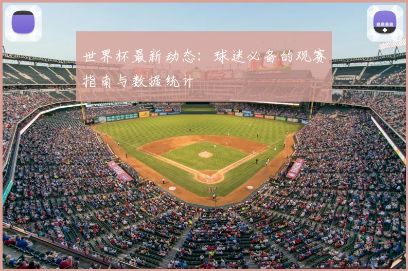 世界杯最新动态:球迷必备的观赛指南与数据统计
