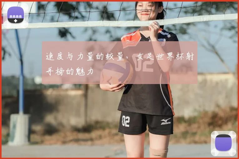 速度与力量的较量，女足世界杯射手榜的魅力