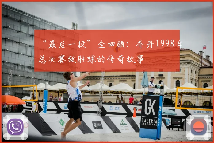 “最后一投”全回顾：乔丹1998年总决赛致胜球的传奇故事