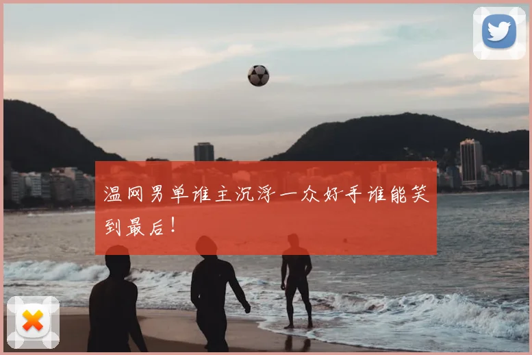 温网男单谁主沉浮一众好手谁能笑到最后！