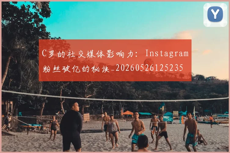 C罗的社交媒体影响力：Instagram粉丝破亿的秘诀_20260526125235