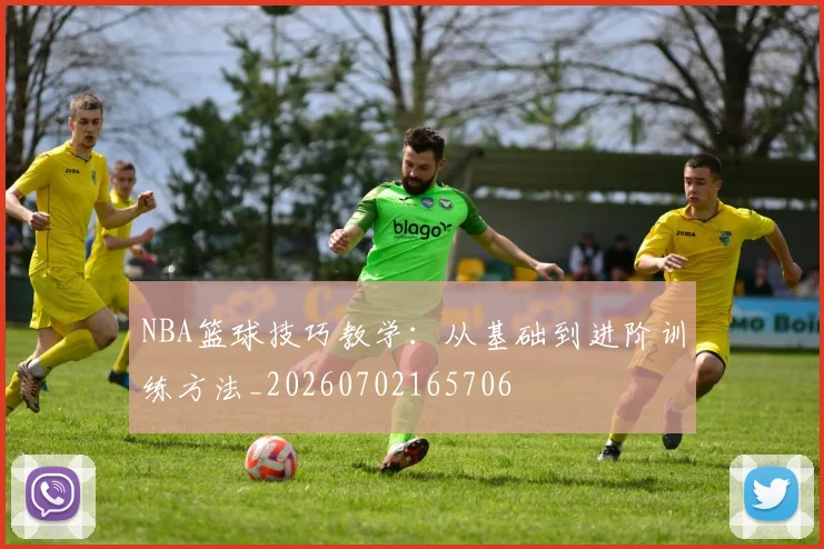 NBA篮球技巧教学：从基础到进阶训练方法_20260702165706